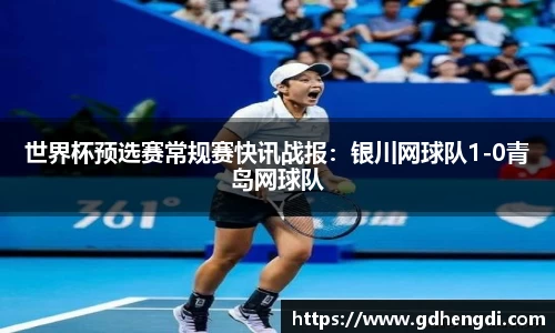 世界杯预选赛常规赛快讯战报：银川网球队1-0青岛网球队