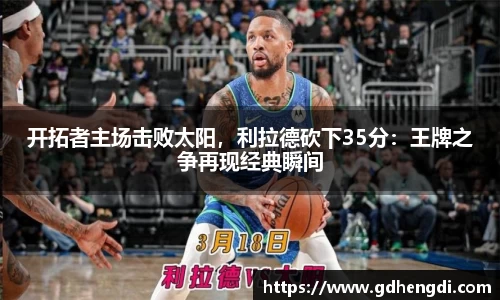 开拓者主场击败太阳，利拉德砍下35分：王牌之争再现经典瞬间