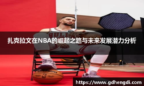 扎克拉文在NBA的崛起之路与未来发展潜力分析