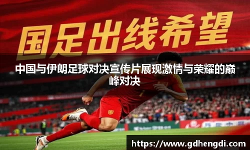 中国与伊朗足球对决宣传片展现激情与荣耀的巅峰对决