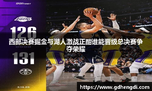 西部决赛掘金与湖人激战正酣谁能晋级总决赛争夺荣耀
